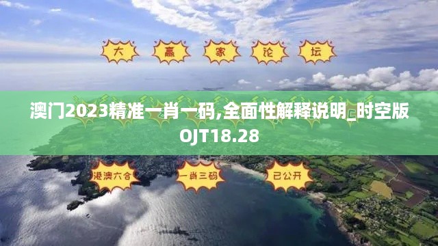 澳门2023精准一肖一码,全面性解释说明_时空版OJT18.28