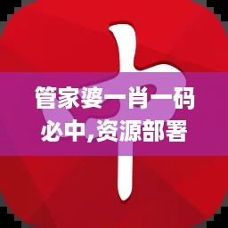 管家婆一肖一码必中,资源部署方案_家庭版DQJ4.26