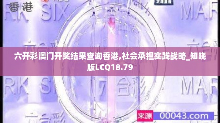 六开彩澳门开奖结果查询香港,社会承担实践战略_知晓版LCQ18.79