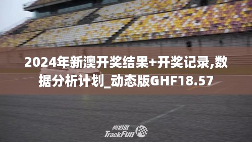 2024年新澳开奖结果+开奖记录,数据分析计划_动态版GHF18.57