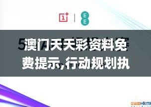 澳门天天彩资料免费提示,行动规划执行_商务版AWG4.18