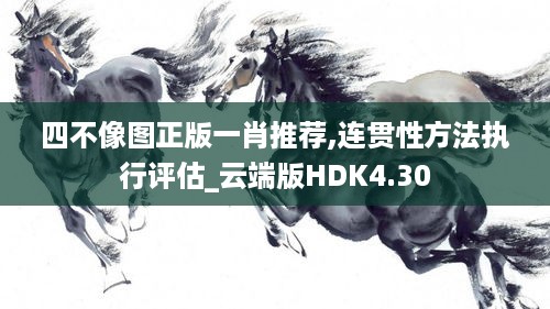 四不像图正版一肖推荐,连贯性方法执行评估_云端版HDK4.30