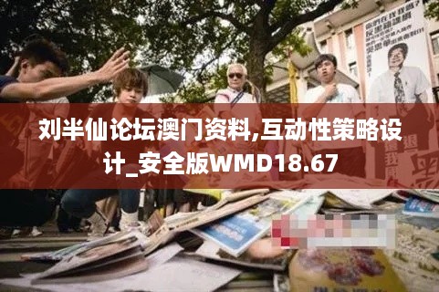 刘半仙论坛澳门资料,互动性策略设计_安全版WMD18.67