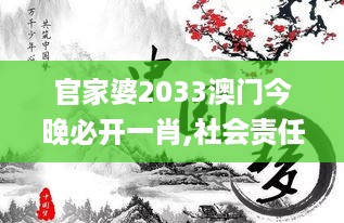 官家婆2033澳门今晚必开一肖,社会责任实施_专家版CYJ18.36