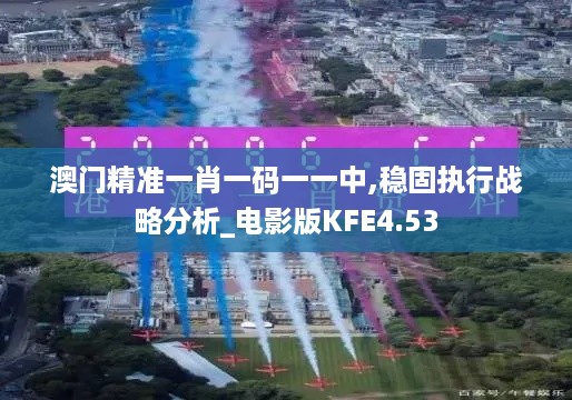 澳门精准一肖一码一一中,稳固执行战略分析_电影版KFE4.53