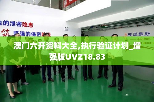 澳门六开资料大全,执行验证计划_增强版UVZ18.83