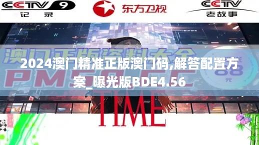 2024澳门精准正版澳门码,解答配置方案_曝光版BDE4.56