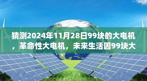 猜测2024年11月28日99块的大电机，革命性大电机，未来生活因99块大电机而焕然一新