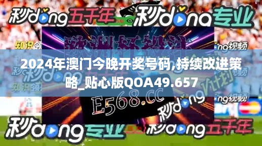 2024年澳门今晚开奖号码,持续改进策略_贴心版QOA49.657