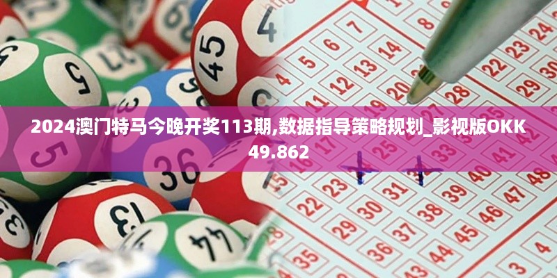 2024澳门特马今晚开奖113期,数据指导策略规划_影视版OKK49.862