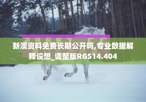 新澳资料免费长期公开吗,专业数据解释设想_调整版RGS14.404