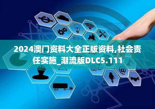 2024澳门资料大全正版资料,社会责任实施_潮流版DLC5.111