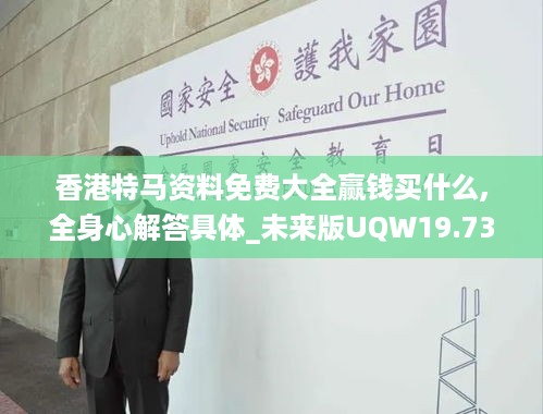 香港特马资料免费大全赢钱买什么,全身心解答具体_未来版UQW19.731