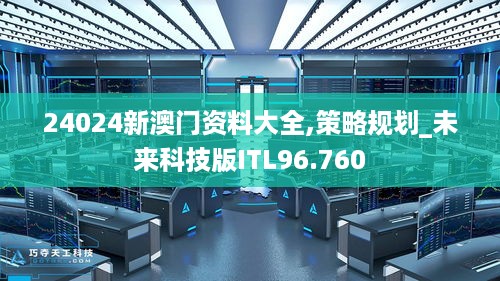 24024新澳门资料大全,策略规划_未来科技版ITL96.760