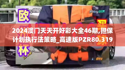 2024澳门天天开好彩大全46期,担保计划执行法策略_高速版PZR80.319