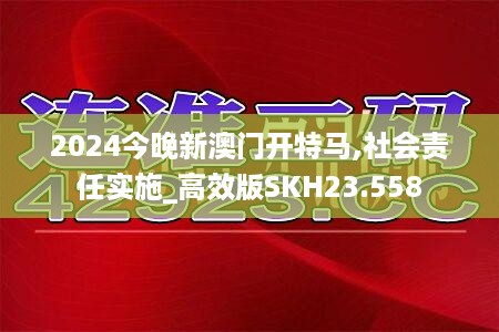 2024今晚新澳门开特马,社会责任实施_高效版SKH23.558