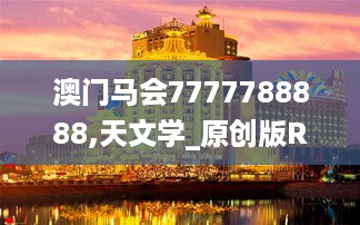 澳门马会7777788888,天文学_原创版RTH9.286