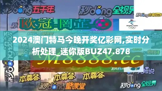 2024澳门特马今晚开奖亿彩网,实时分析处理_迷你版BUZ47.878