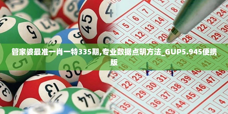 管家婆最准一肖一特335期,专业数据点明方法_GUP5.945便携版