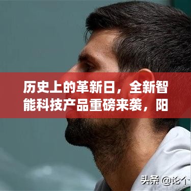 革新日重磅科技产品亮相，智能科技引领未来，改变生活阳向新篇章