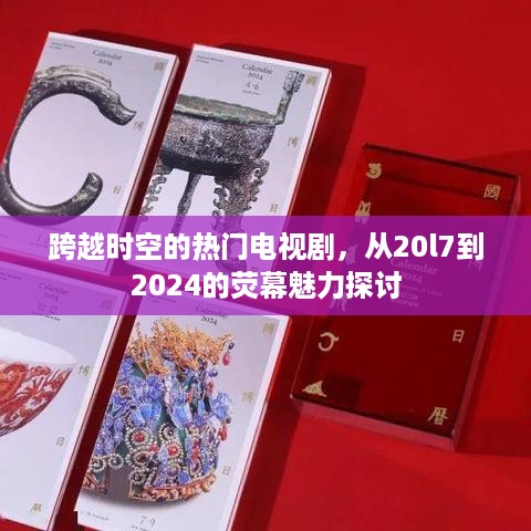 跨越时空的荧幕魅力，热门电视剧从2017至2024的探讨