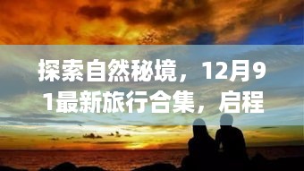 探索自然秘境，最新旅行合集启程，寻找内心的宁静与乐趣（12月版）