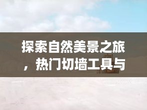 自然探索之旅，热门切墙工具与心灵宁静的幽默启程