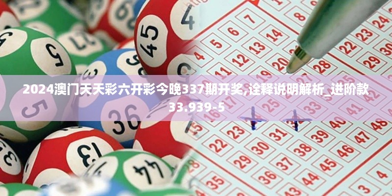 2024澳门天天彩六开彩今晚337期开奖,诠释说明解析_进阶款33.939-5