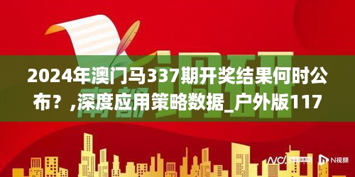 2024年澳门马337期开奖结果何时公布？,深度应用策略数据_户外版117.698-3