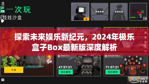 2024年极乐盒子Box最新版深度解析，探索未来娱乐新纪元