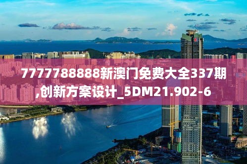 7777788888新澳门免费大全337期,创新方案设计_5DM21.902-6