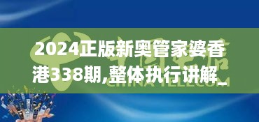 2024正版新奥管家婆香港338期,整体执行讲解_优选版94.405-3