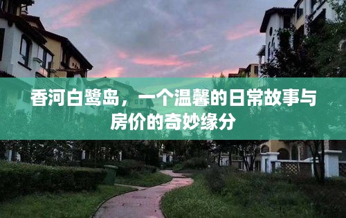 香河白鹭岛，日常故事与房价的奇妙交织