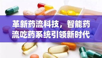 智能药流吃药系统革新科技，引领新时代健康革命