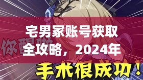 2024年最新宅男冢账号获取攻略，适用于初学者与进阶用户的账号密码获取步骤