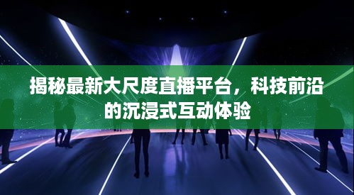 揭秘涉黄大尺度直播平台的科技前沿沉浸式互动体验风险警示