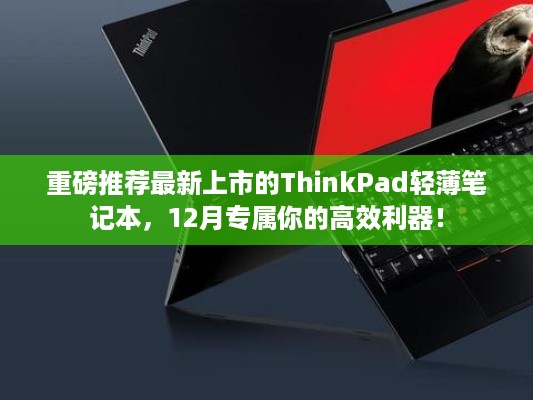 重磅推荐，ThinkPad轻薄笔记本——十二月高效利器，专属你的生产力工具！