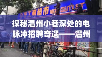 温州小巷电脉冲招聘奇遇，探秘特色小店招聘之旅