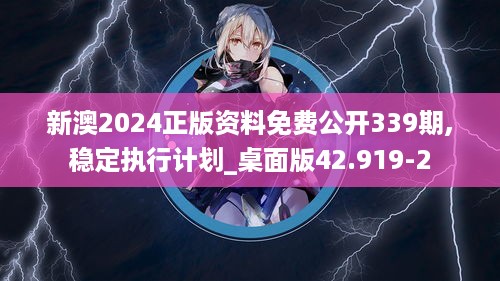 新澳2024正版资料免费公开339期,稳定执行计划_桌面版42.919-2