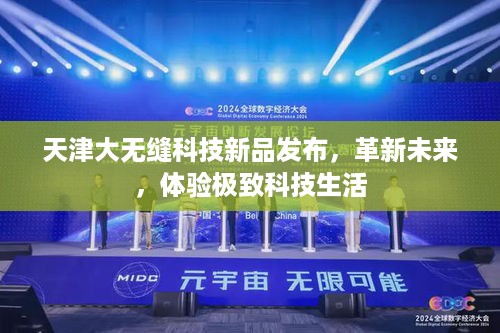 天津大无缝科技新品发布会，革新未来，引领极致科技生活体验