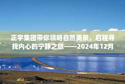 正宇集团引领自然美景探索之旅，最新动态揭秘心灵宁静之旅（2024年12月4日）