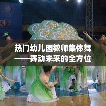 热门幼儿园教师集体舞，舞动未来的全面解析