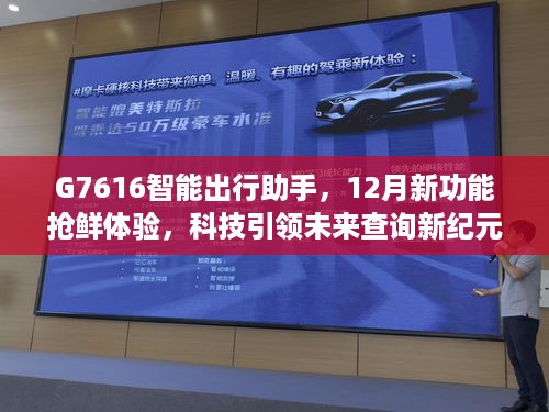 G7616智能出行助手新功能抢鲜体验，科技引领未来查询新纪元