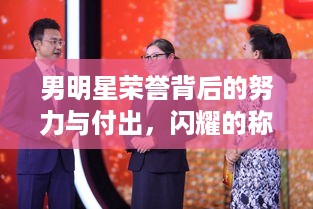 男明星荣誉背后的努力与付出，闪耀的称号见证成长之路