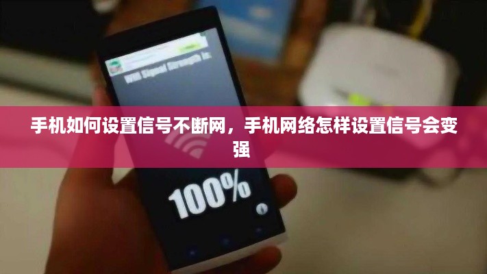 手机如何设置信号不断网，手机网络怎样设置信号会变强 