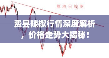 费县辣椒行情深度解析，价格走势大揭秘！