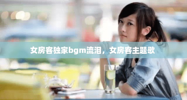 女房客独家bgm流泪，女房客主题歌 
