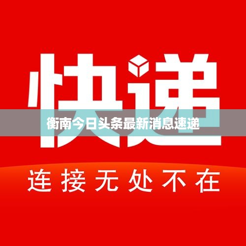 衡南今日头条最新消息速递
