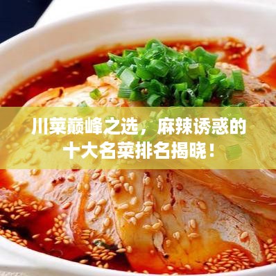 川菜巅峰之选，麻辣诱惑的十大名菜排名揭晓！