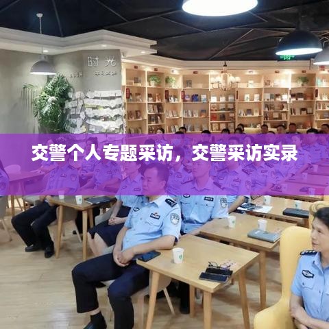 交警个人专题采访，交警采访实录 